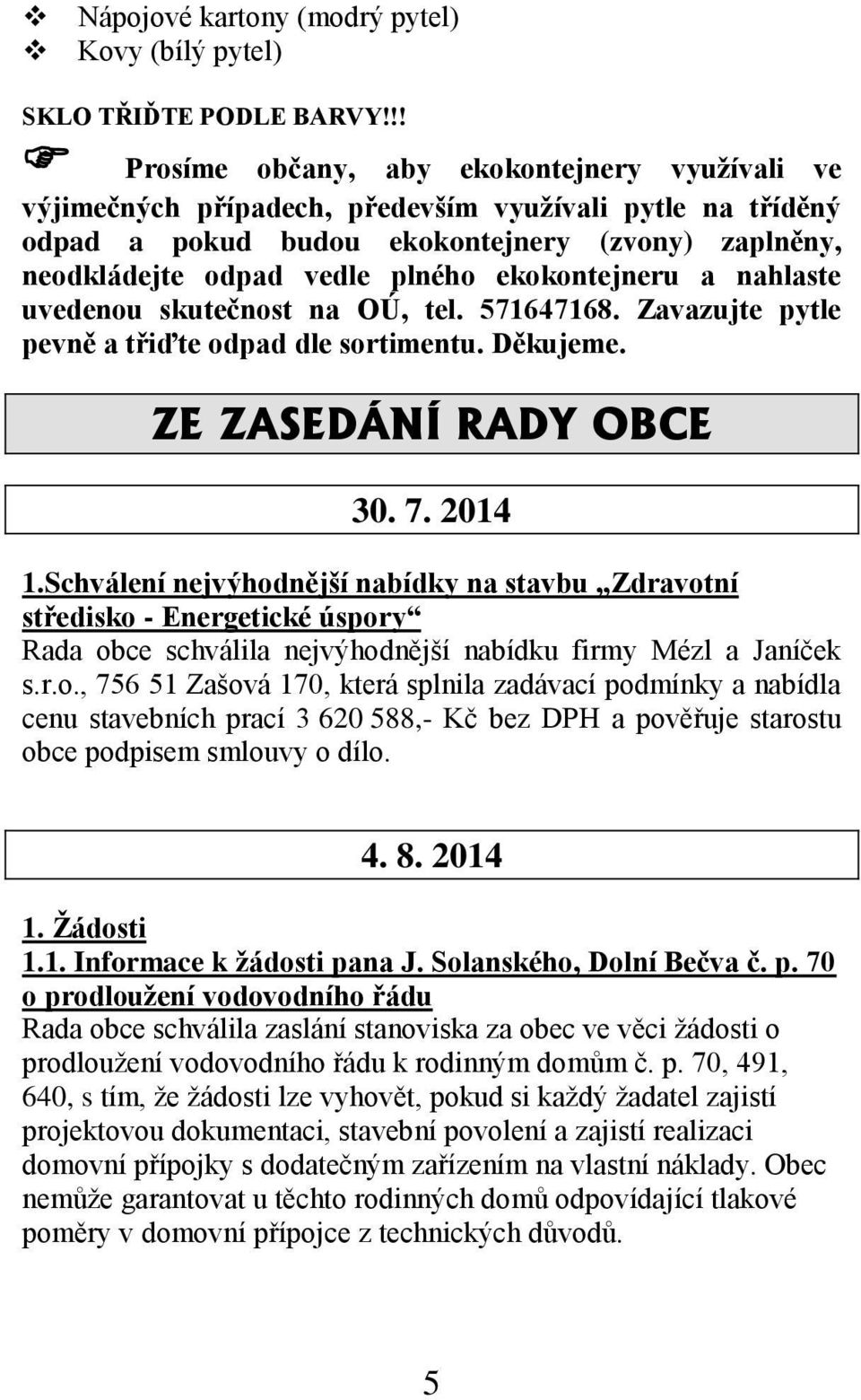 ekokontejneru a nahlaste uvedenou skutečnost na OÚ, tel. 571647168. Zavazujte pytle pevně a třiďte odpad dle sortimentu. Děkujeme. ZE ZASEDÁNÍ RADY OBCE 30. 7. 2014 1.