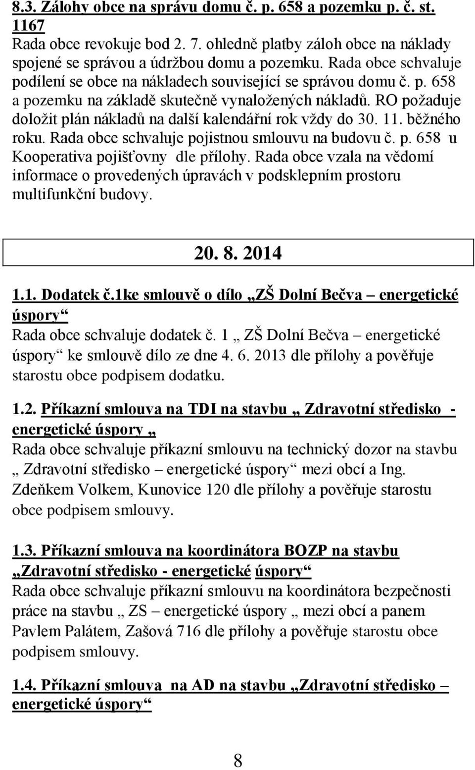 RO požaduje doložit plán nákladů na další kalendářní rok vždy do 30. 11. běžného roku. Rada obce schvaluje pojistnou smlouvu na budovu č. p. 658 u Kooperativa pojišťovny dle přílohy.