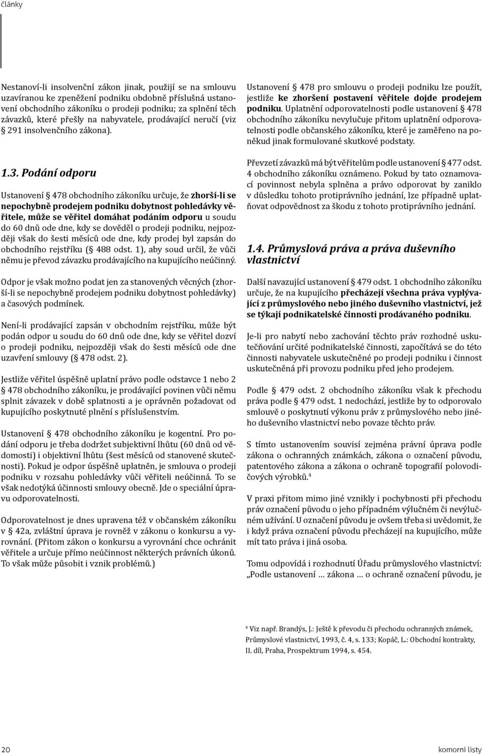 Podání odporu Ustanovení 478 obchodního zákoníku určuje, že zhorší-li se nepochybně prodejem podniku dobytnost pohledávky věřitele, může se věřitel domáhat podáním odporu u soudu do 60 dnů ode dne,