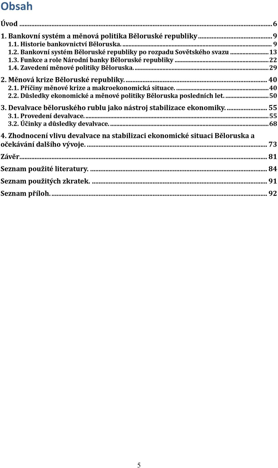 ... 40 2.2. Důsledky ekonomické a měnové politiky Běloruska posledních let.... 50 3. Devalvace běloruského rublu jako nástroj stabilizace ekonomiky.... 55 3.1. Provedení devalvace.... 55 3.2. Účinky a důsledky devalvace.