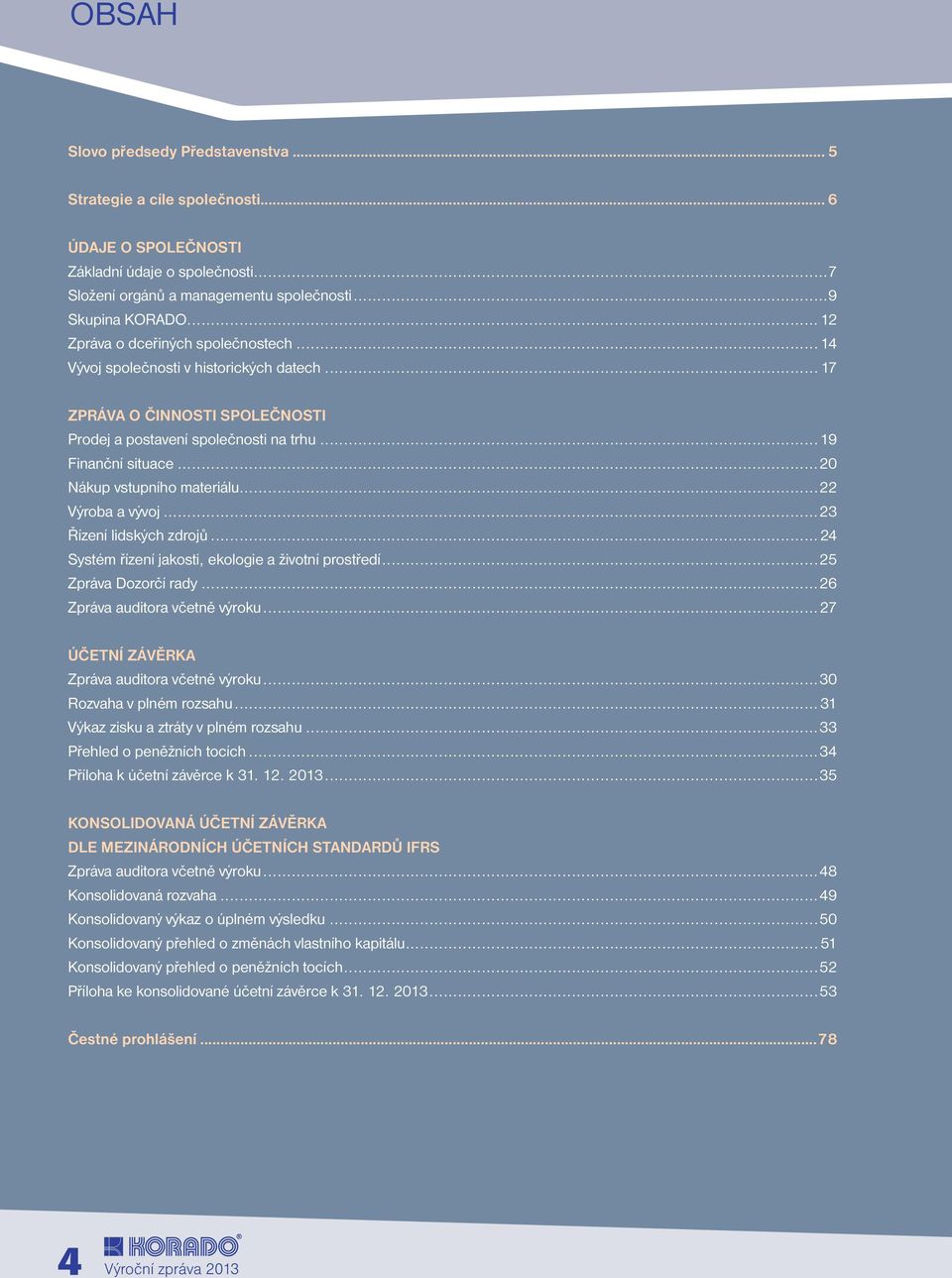 ..20 Nákup vstupního materiálu...22 Výroba a vývoj...23 Řízení lidských zdrojů...24 Systém řízení jakosti, ekologie a životní prostředí...25 Zpráva Dozorčí rady...26 Zpráva auditora včetně výroku.