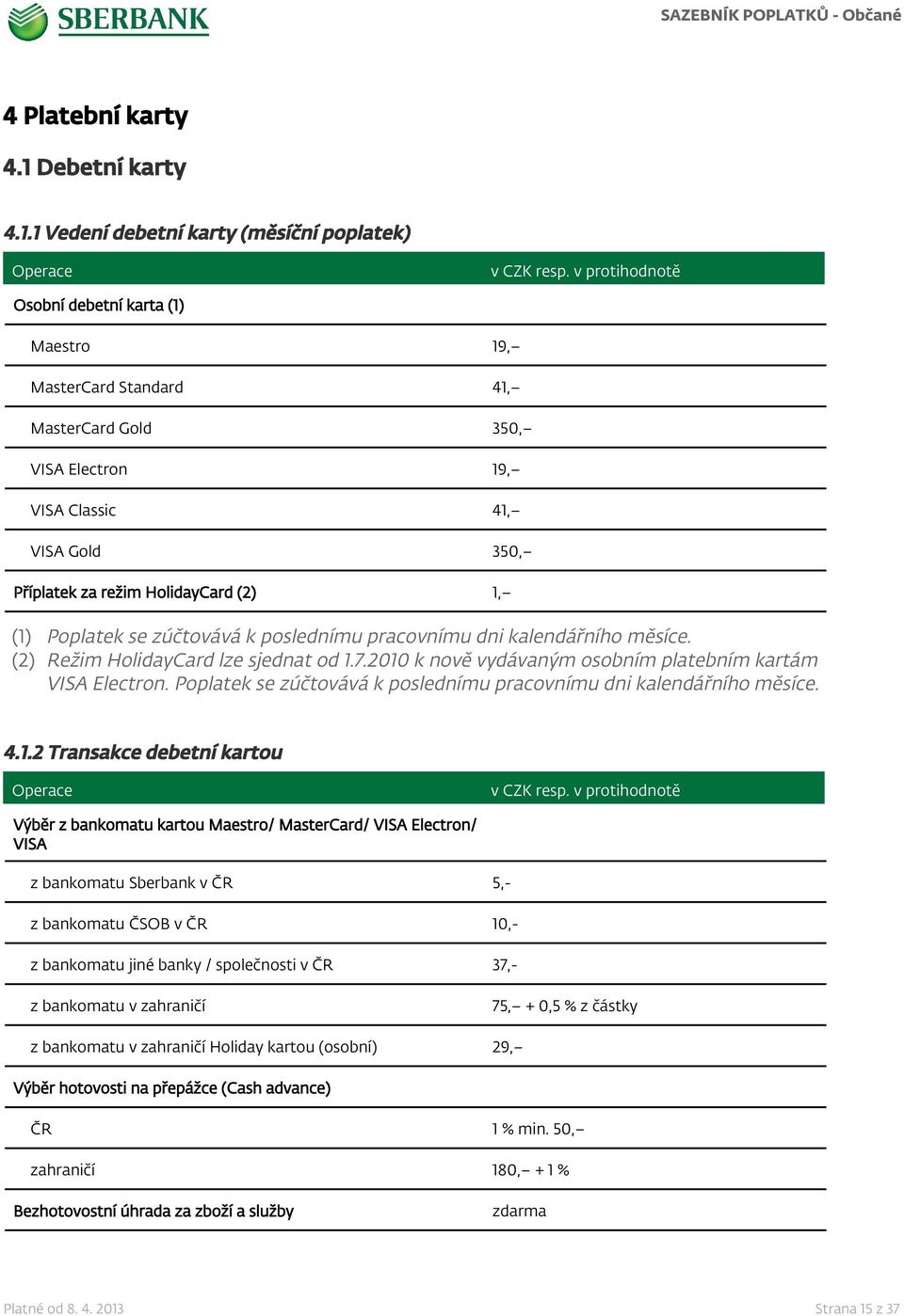 1 Vedení debetní karty (měsíční poplatek) Osobní debetní karta (1) Maestro 19, MasterCard Standard 41, MasterCard Gold 350, VISA Electron 19, VISA Classic 41, VISA Gold 350, Příplatek za režim
