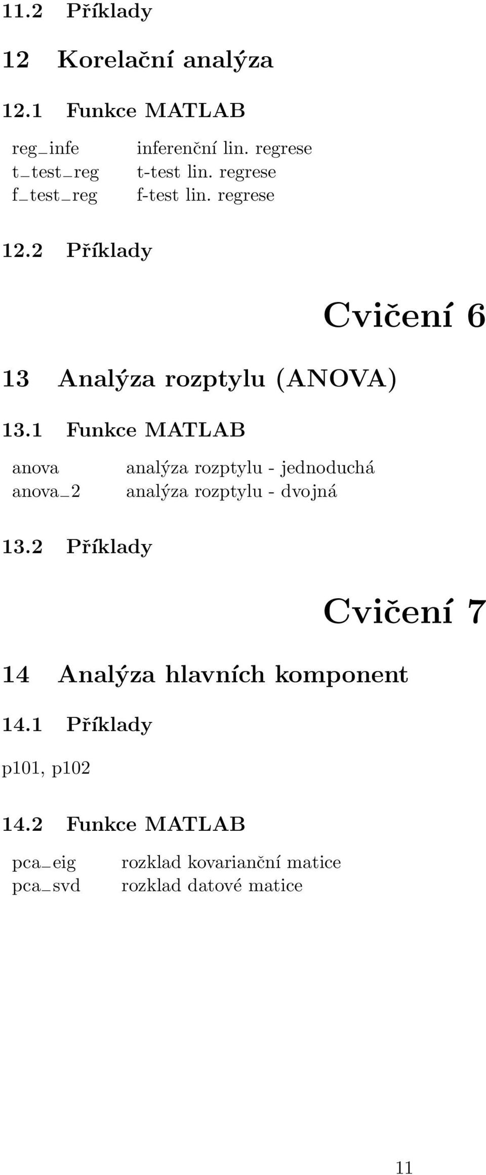 Funkce MATLAB Cvičení 6 anova anova analýza rozptylu - jednoduchá analýza rozptylu - dvojná 3.