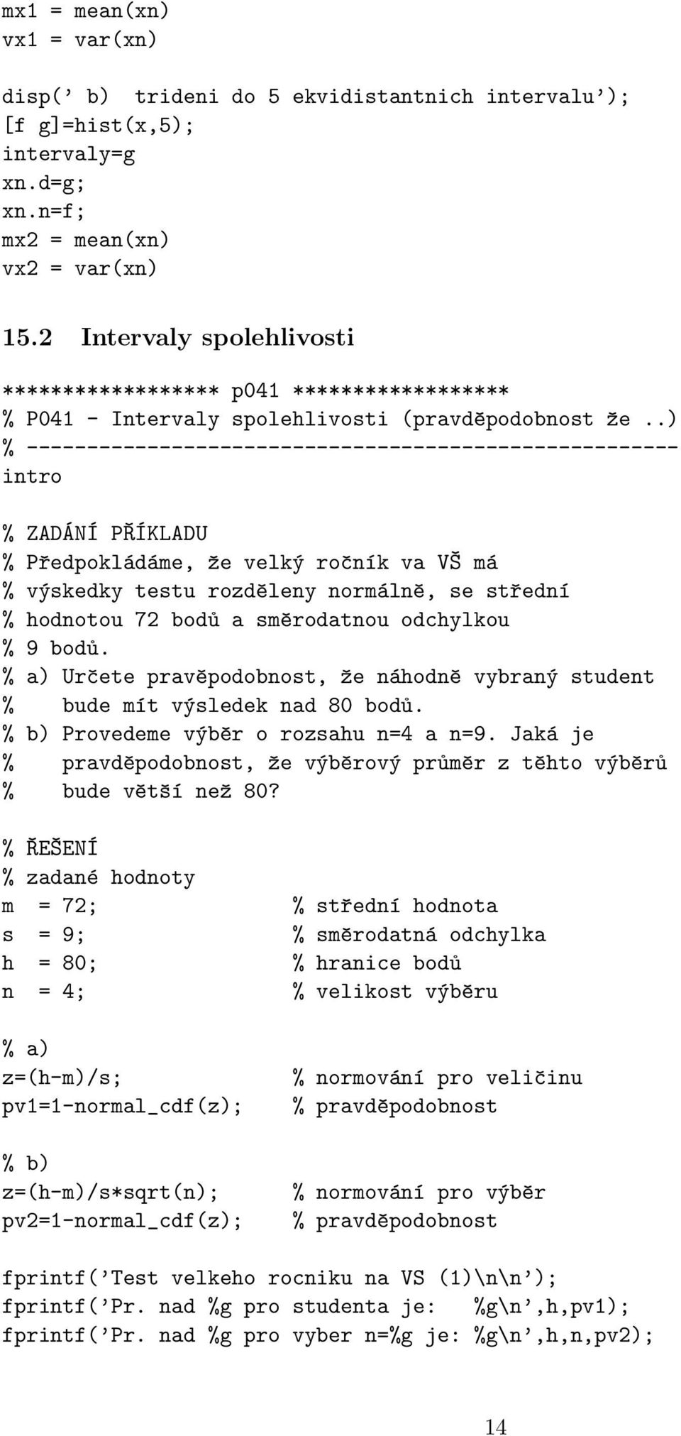 .) % ------------------------------------------------------ % Předpokládáme, že velký ročník va VŠ má % výskedky testu rozděleny normálně, se střední % hodnotou 7 bodů a směrodatnou odchylkou % 9 bodů.