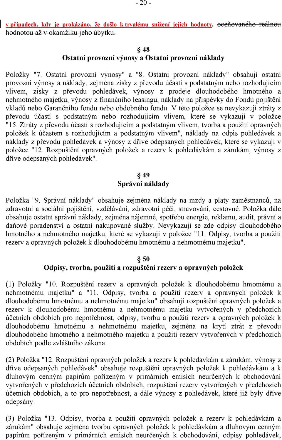 Ostatní provozní náklady" obsahují ostatní provozní výnosy a náklady, zejména zisky z převodu účastí s podstatným nebo rozhodujícím vlivem, zisky z převodu pohledávek, výnosy z prodeje dlouhodobého