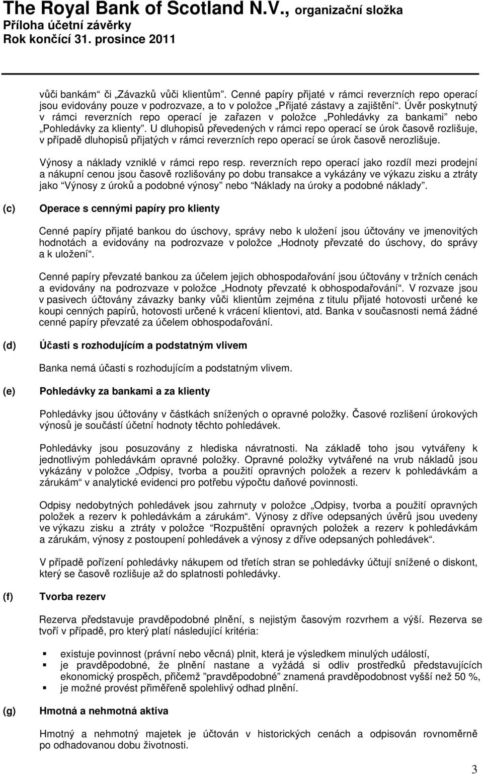 U dluhopisů převedených v rámci repo operací se úrok časově rozlišuje, v případě dluhopisů přijatých v rámci reverzních repo operací se úrok časově nerozlišuje.