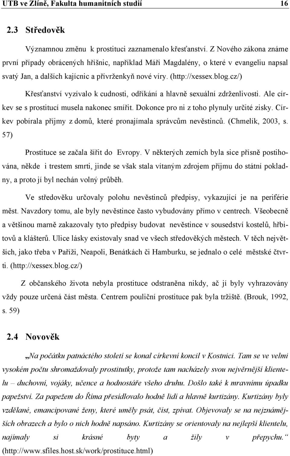 cz/) Křesťanství vyzívalo k cudnosti, odříkání a hlavně sexuální zdrženlivosti. Ale církev se s prostitucí musela nakonec smířit. Dokonce pro ni z toho plynuly určité zisky.