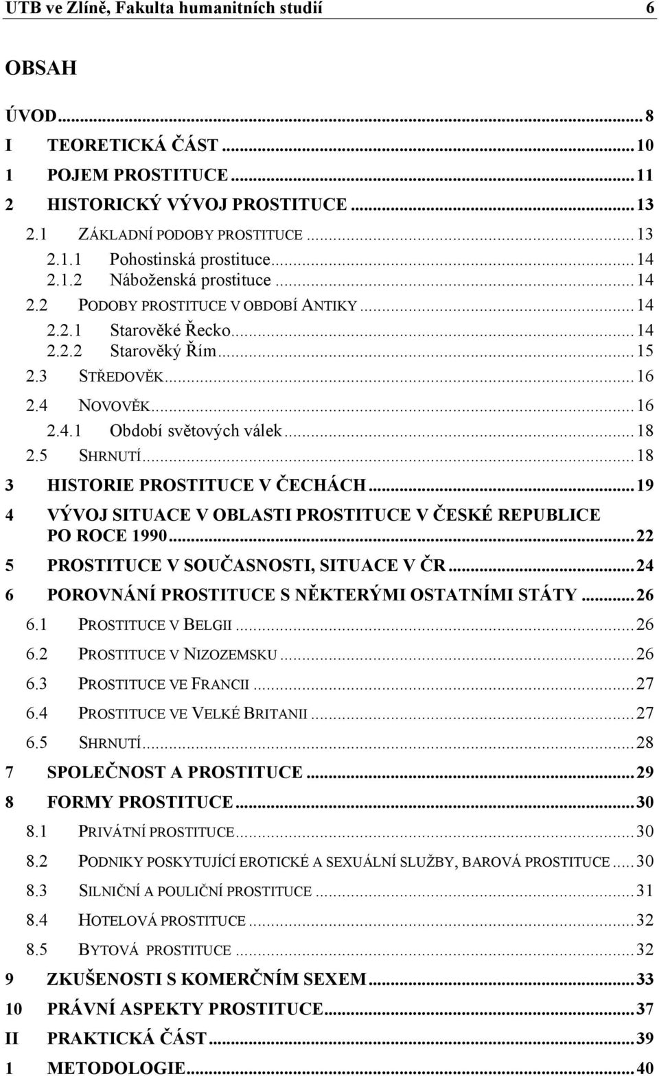 ..18 2.5 SHRNUTÍ...18 3 HISTORIE PROSTITUCE V ČECHÁCH...19 4 VÝVOJ SITUACE V OBLASTI PROSTITUCE V ČESKÉ REPUBLICE PO ROCE 1990...22 5 PROSTITUCE V SOUČASNOSTI, SITUACE V ČR.