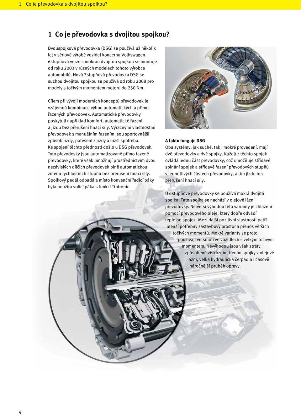 Nová 7stupňová převodovka DSG se suchou dvojitou spojkou se používá od roku 2008 pro modely s točivým momentem motoru do 250 Nm.