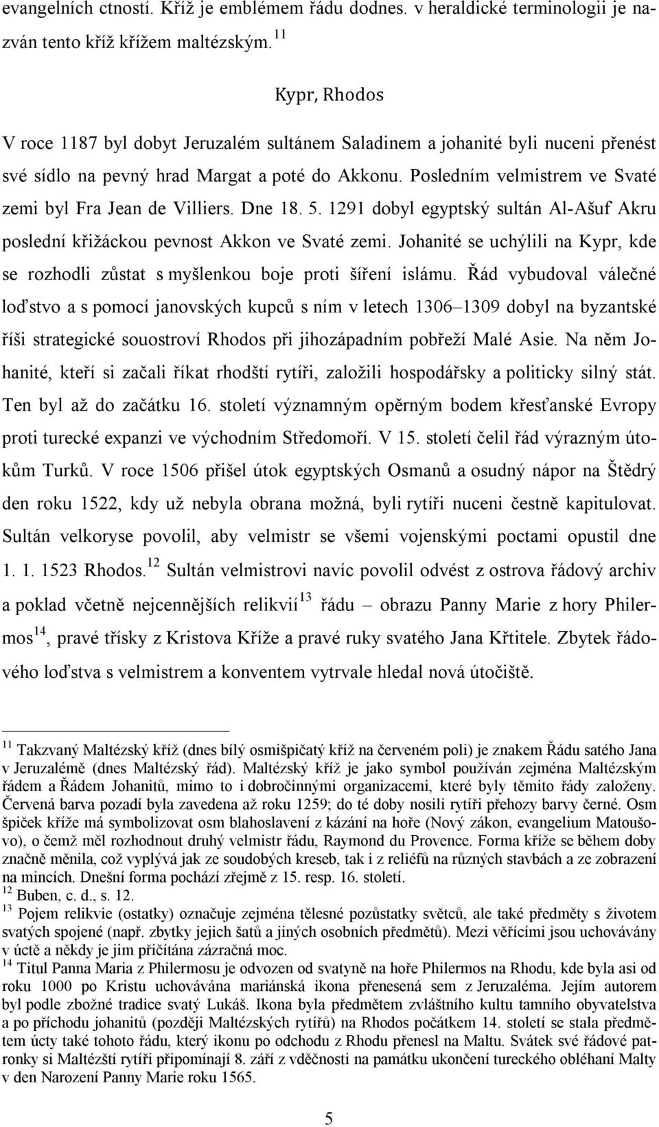 Posledním velmistrem ve Svaté zemi byl Fra Jean de Villiers. Dne 18. 5. 1291 dobyl egyptský sultán Al-Ašuf Akru poslední křižáckou pevnost Akkon ve Svaté zemi.