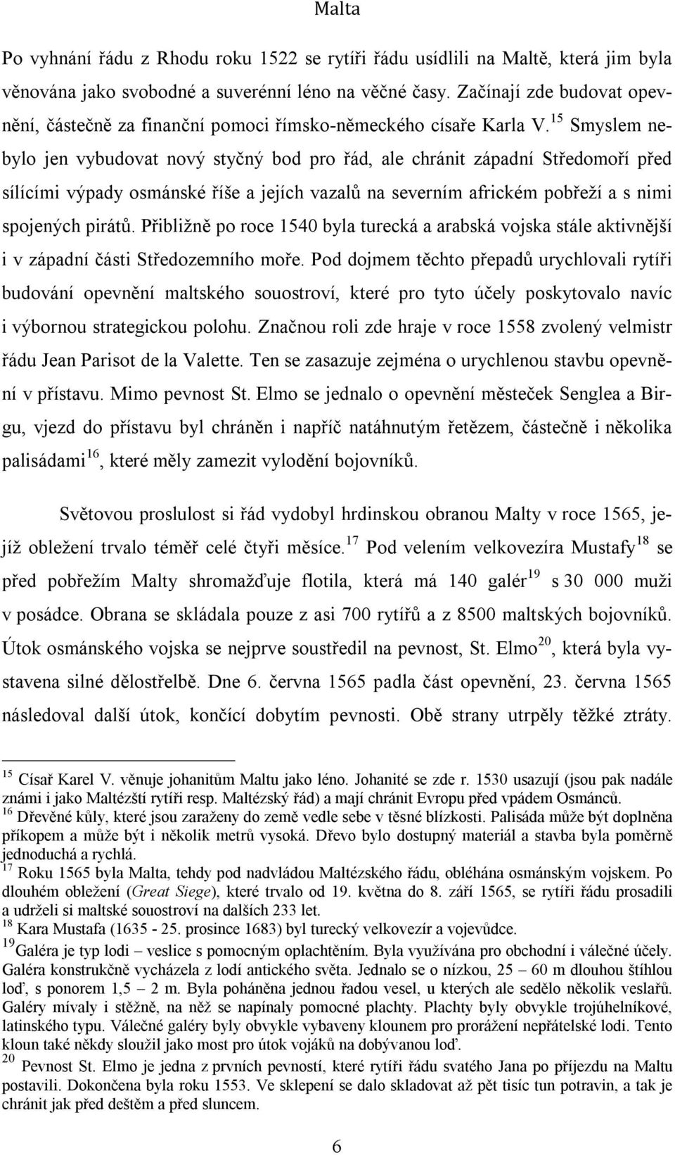 15 Smyslem nebylo jen vybudovat nový styčný bod pro řád, ale chránit západní Středomoří před sílícími výpady osmánské říše a jejích vazalů na severním africkém pobřeží a s nimi spojených pirátů.