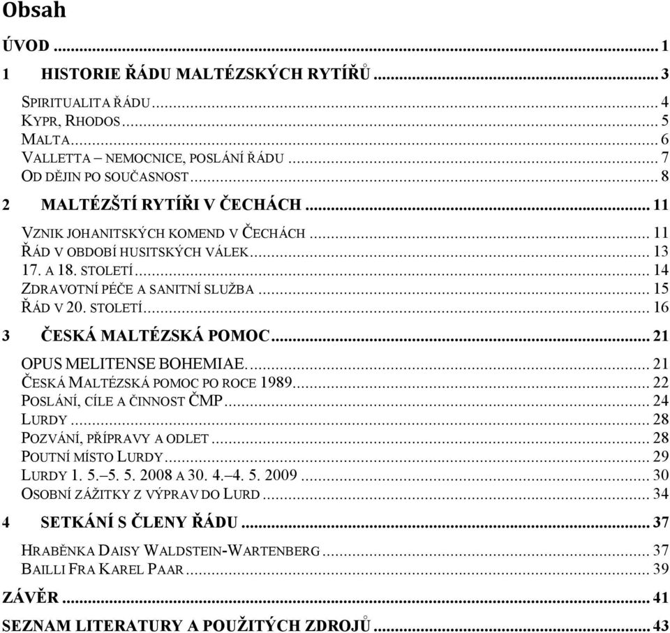 .. 21 OPUS MELITENSE BOHEMIAE.... 21 ČESKÁ MALTÉZSKÁ POMOC PO ROCE 1989... 22 POSLÁNÍ, CÍLE A ČINNOST ČMP... 24 LURDY... 28 POZVÁNÍ, PŘÍPRAVY A ODLET... 28 POUTNÍ MÍSTO LURDY... 29 LURDY 1. 5.