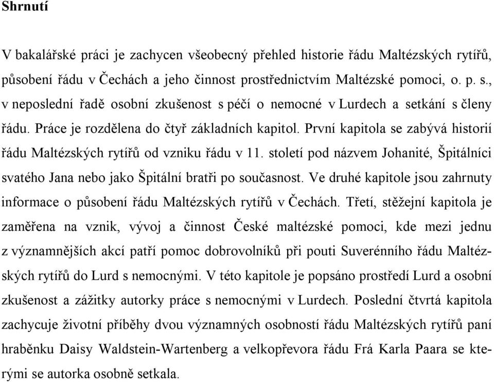 První kapitola se zabývá historií řádu Maltézských rytířů od vzniku řádu v 11. století pod názvem Johanité, Špitálníci svatého Jana nebo jako Špitální bratři po současnost.