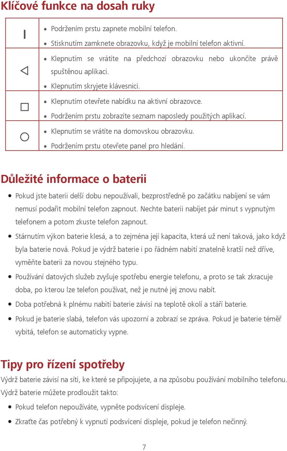 Podržením prstu zobrazíte seznam naposledy použitých aplikací. Klepnutím se vrátíte na domovskou obrazovku. Podržením prstu otevřete panel pro hledání.