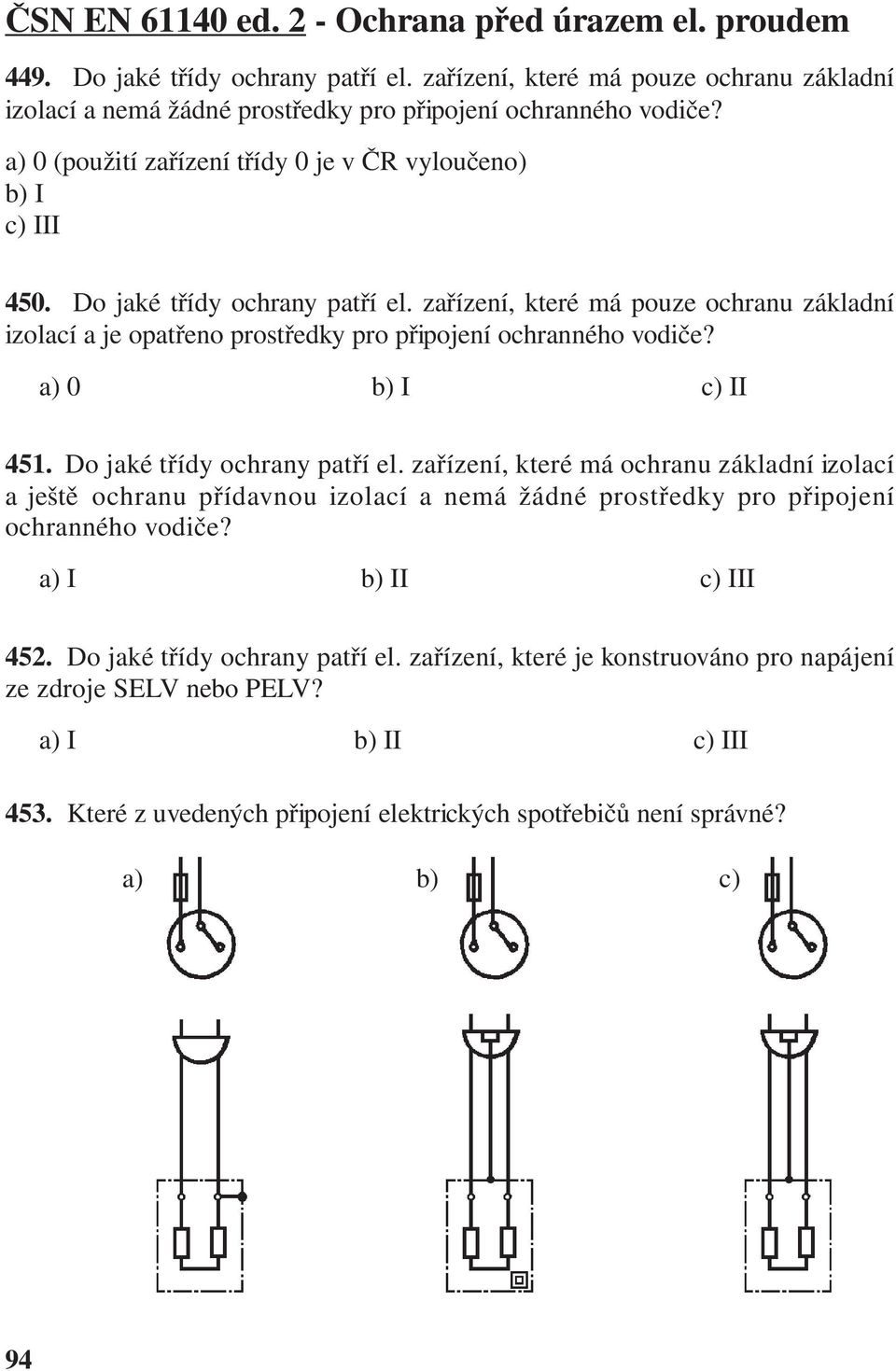 zařízení, které má pouze ochranu základní izolací a je opatřeno prostředky pro připojení ochranného vodiče? a) 0 b) I c) II 451. Do jaké třídy ochrany patří el.