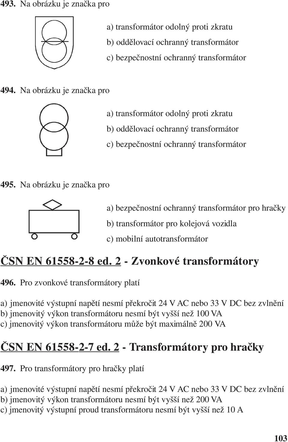 Na obrázku je značka pro a) bezpečnostní ochranný transformátor pro hračky b) transformátor pro kolejová vozidla c) mobilní autotransformátor ČSN EN 61558-2-8 ed. 2 - Zvonkové transformátory 496.