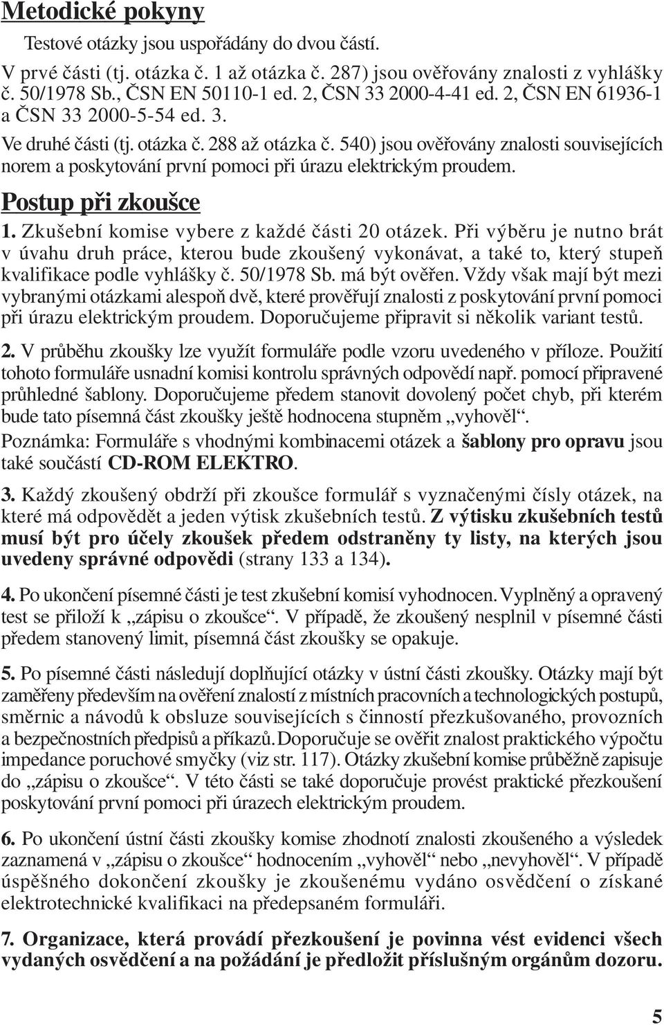 540) jsou ověřovány znalosti souvisejících norem a poskytování první pomoci při úrazu elektrickým proudem. Postup při zkoušce 1. Zkušební komise vybere z každé části 20 otázek.