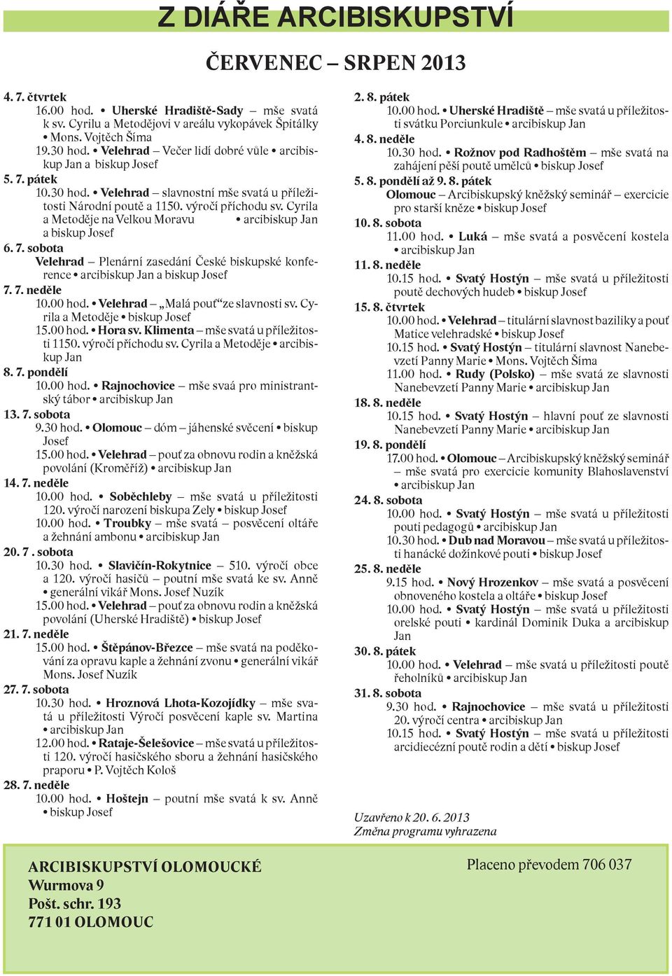 Cyrila a Metoděje na Velkou Moravu arcibiskup Jan a biskup Josef 6. 7. sobota Velehrad Plenární zasedání České biskupské konference arcibiskup Jan a biskup Josef 7. 7. neděle 10.00 hod.