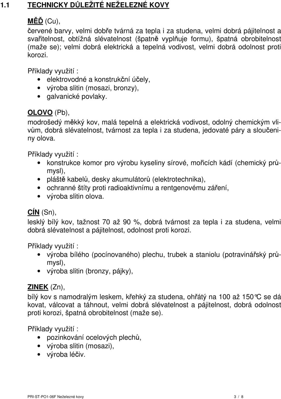 OLOVO (Pb), modrošedý měkký kov, malá tepelná a elektrická vodivost, odolný chemickým vlivům, dobrá slévatelnost, tvárnost za tepla i za studena, jedovaté páry a sloučeniny olova.