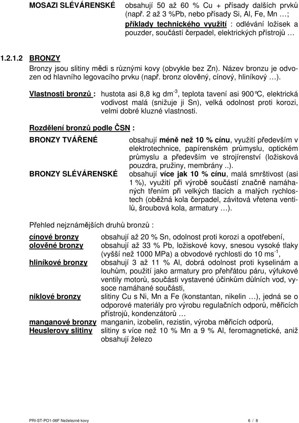 2.1.2 BRONZY Bronzy jsou slitiny mědi s různými kovy (obvykle bez Zn). Název bronzu je odvozen od hlavního legovacího prvku (např. bronz olověný, cínový, hliníkový ).