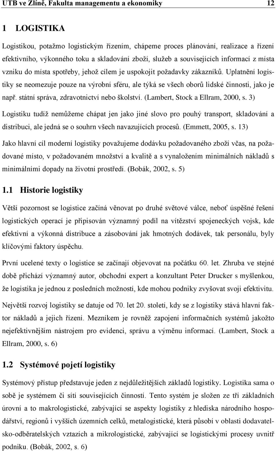 Uplatnění logistiky se neomezuje pouze na výrobní sféru, ale týká se všech oborů lidské činnosti, jako je např. státní správa, zdravotnictví nebo školství. (Lambert, Stock a Ellram, 2000, s.