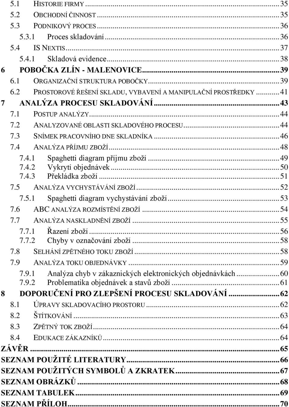 2 ANALYZOVANÉ OBLASTI SKLADOVÉHO PROCESU... 44 7.3 SNÍMEK PRACOVNÍHO DNE SKLADNÍKA... 46 7.4 ANALÝZA PŘÍJMU ZBOŽÍ... 48 7.4.1 Spaghetti diagram příjmu zboží... 49 7.4.2 Vykrytí objednávek... 50 7.4.3 Překládka zboží.