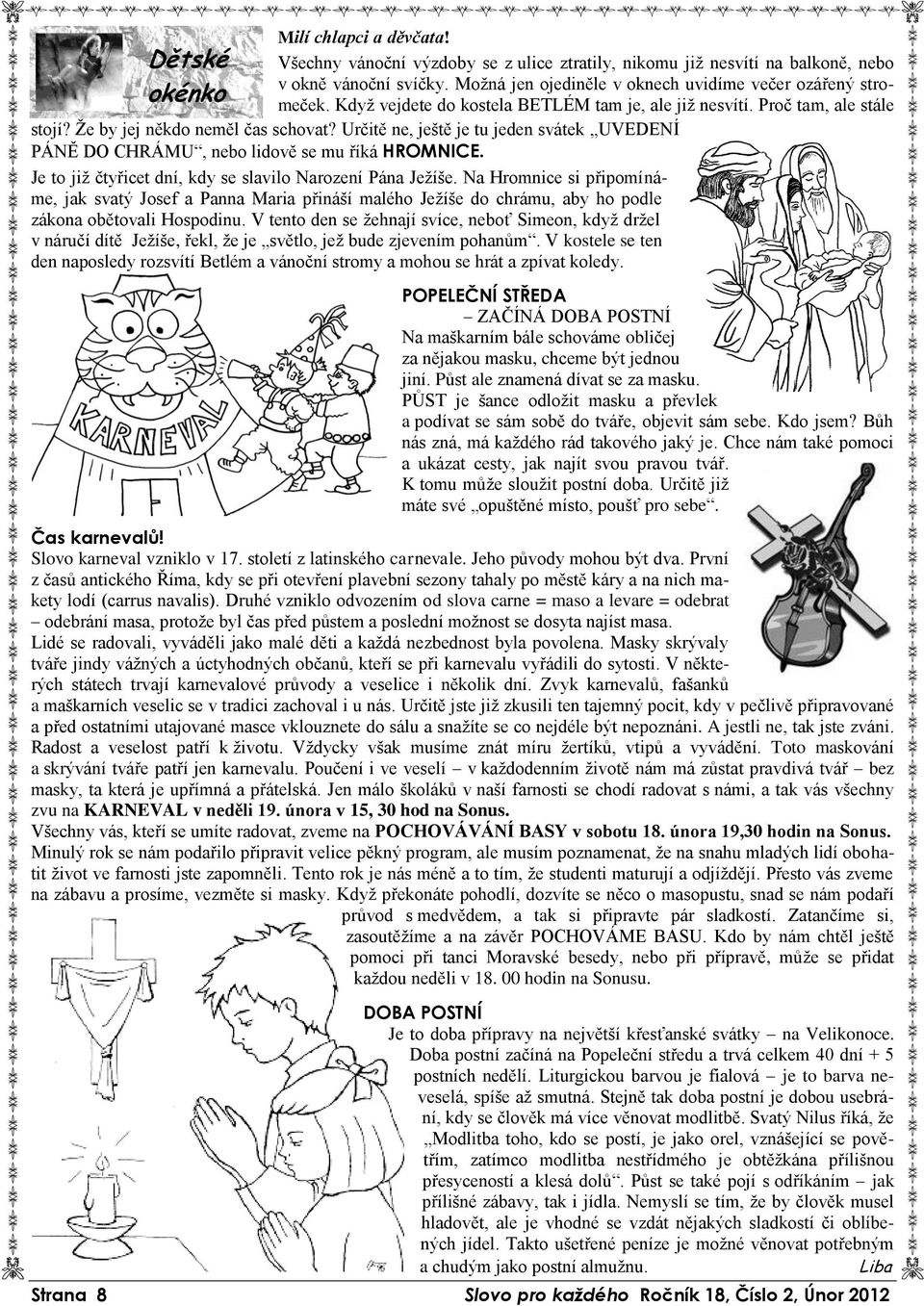 Určitě ne, ještě je tu jeden svátek UVEDENÍ PÁNĚ DO CHRÁMU, nebo lidově se mu říká HROMNICE. Je to již čtyřicet dní, kdy se slavilo Narození Pána Ježíše.