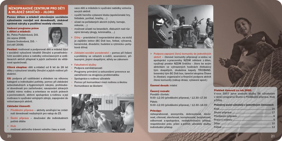 > (od září 2008) Poslání: motivovat a podporovat děti a mládež žijící v sociálně vyloučené lokalitě Okružní a prostřednictvím sociální práce a nabídky volnočasových a vzdělávacích aktivit přispívat k