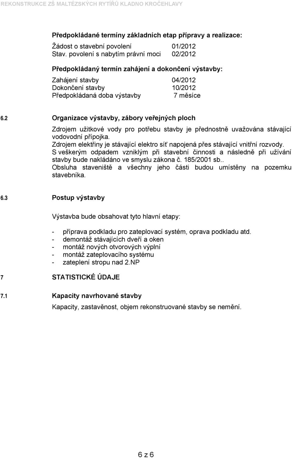 2 Organizace výstavby, zábory veřejných ploch Zdrojem užitkové vody pro potřebu stavby je přednostně uvažována stávající vodovodní přípojka.