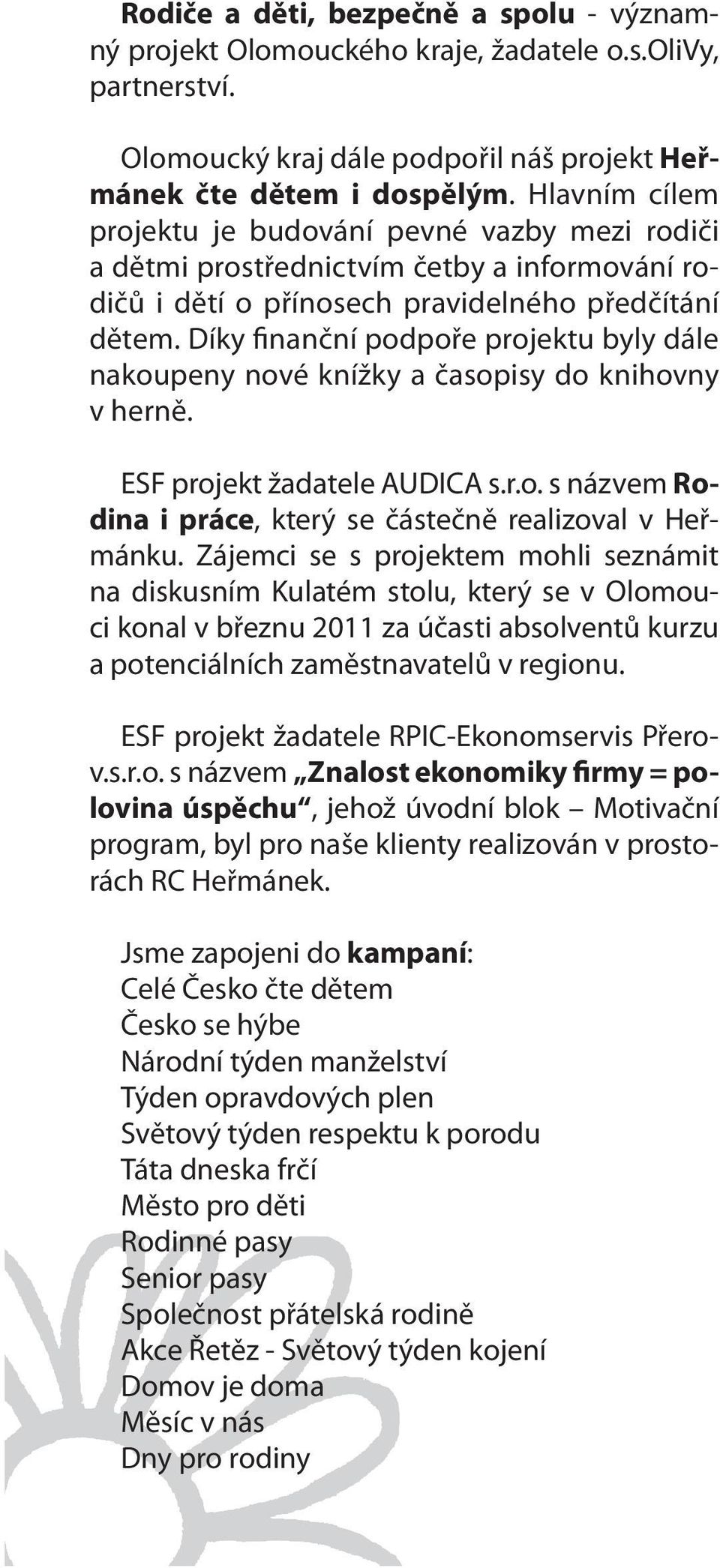 Díky finanční podpoře projektu byly dále nakoupeny nové knížky a časopisy do knihovny v herně. ESF projekt žadatele AUDICA s.r.o. s názvem Rodina i práce, který se částečně realizoval v Heřmánku.