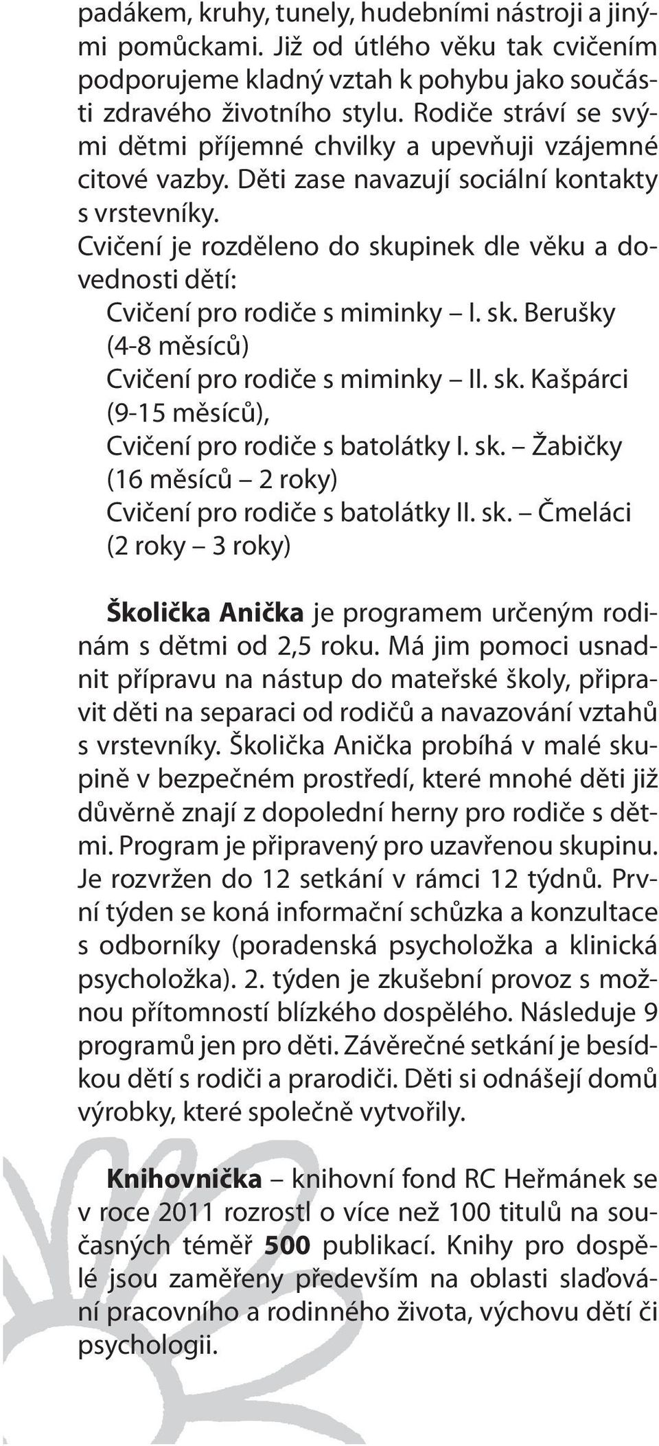 Cvičení je rozděleno do skupinek dle věku a dovednosti dětí: Cvičení pro rodiče s miminky I. sk. Berušky (4-8 měsíců) Cvičení pro rodiče s miminky II. sk. Kašpárci (9-15 měsíců), Cvičení pro rodiče s batolátky I.