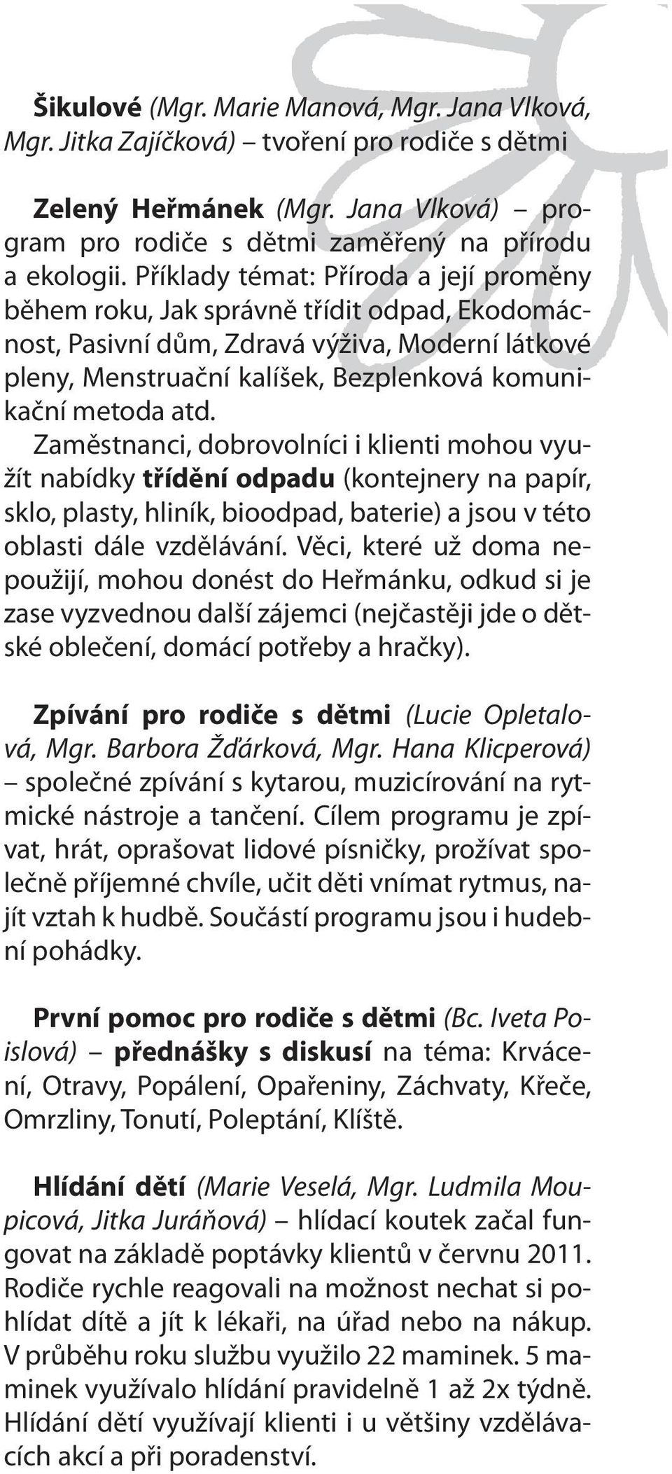 Zaměstnanci, dobrovolníci i klienti mohou využít nabídky třídění odpadu (kontejnery na papír, sklo, plasty, hliník, bioodpad, baterie) a jsou v této oblasti dále vzdělávání.