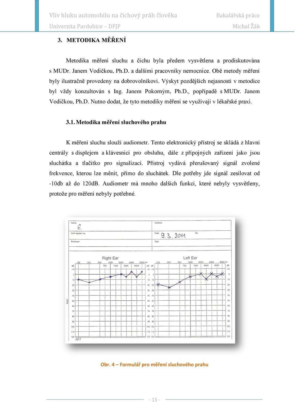 , popřípadě s MUDr. Janem Vodičkou, Ph.D. Nutno dodat, ţe tyto metodiky měření se vyuţívají v lékařské praxi. 3.1. Metodika měření sluchového prahu K měření sluchu slouţí audiometr.