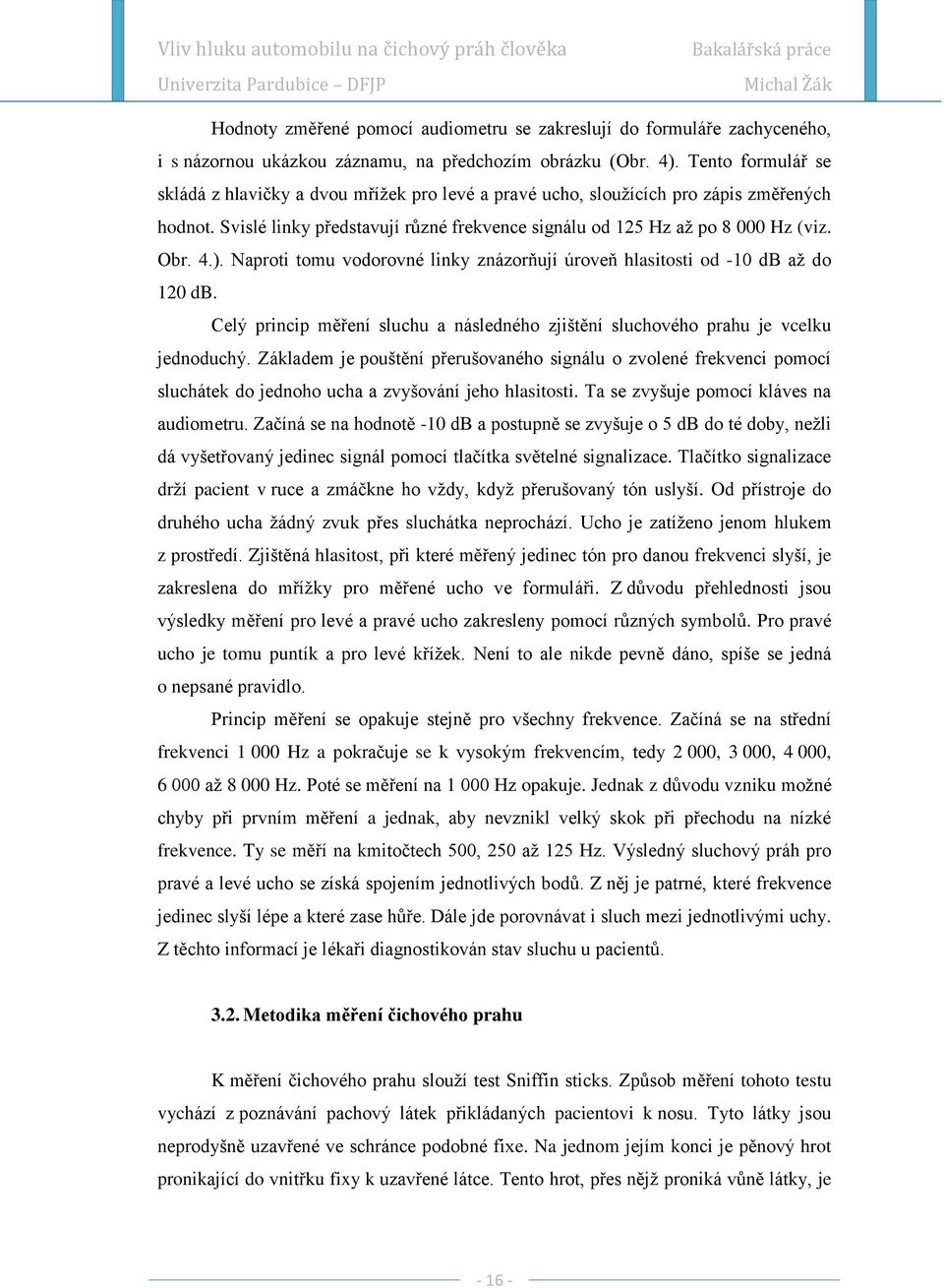 ). Naproti tomu vodorovné linky znázorňují úroveň hlasitosti od -10 db aţ do 120 db. Celý princip měření sluchu a následného zjištění sluchového prahu je vcelku jednoduchý.