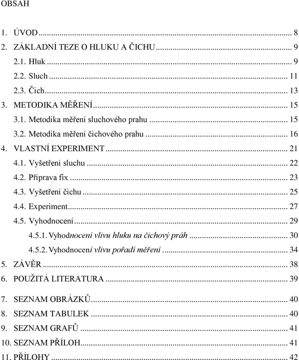 4. Experiment... 27 4.5. Vyhodnocení... 29 4.5.1. Vyhodnocení vlivu hluku na čichový práh... 30 4.5.2. Vyhodnocení vlivu pořadí měření... 34 5. ZÁVĚR... 38 6.