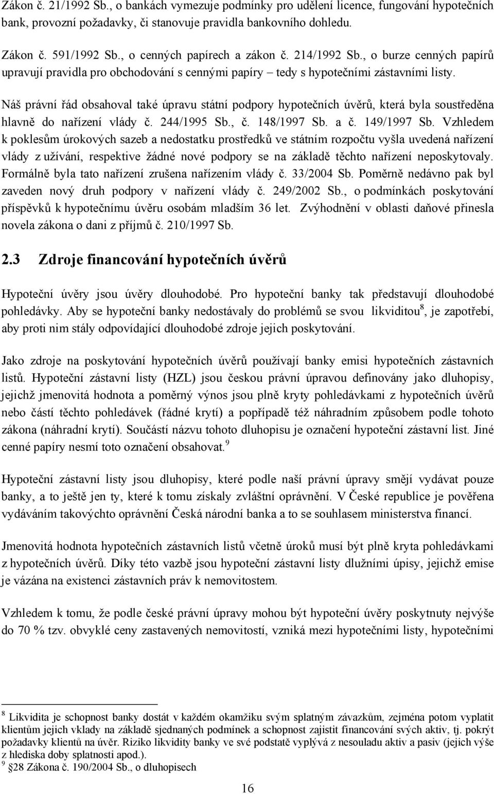 Náš právní řád obsahoval také úpravu státní podpory hypotečních úvěrů, která byla soustředěna hlavně do nařízení vlády č. 244/1995 Sb., č. 148/1997 Sb. a č. 149/1997 Sb.