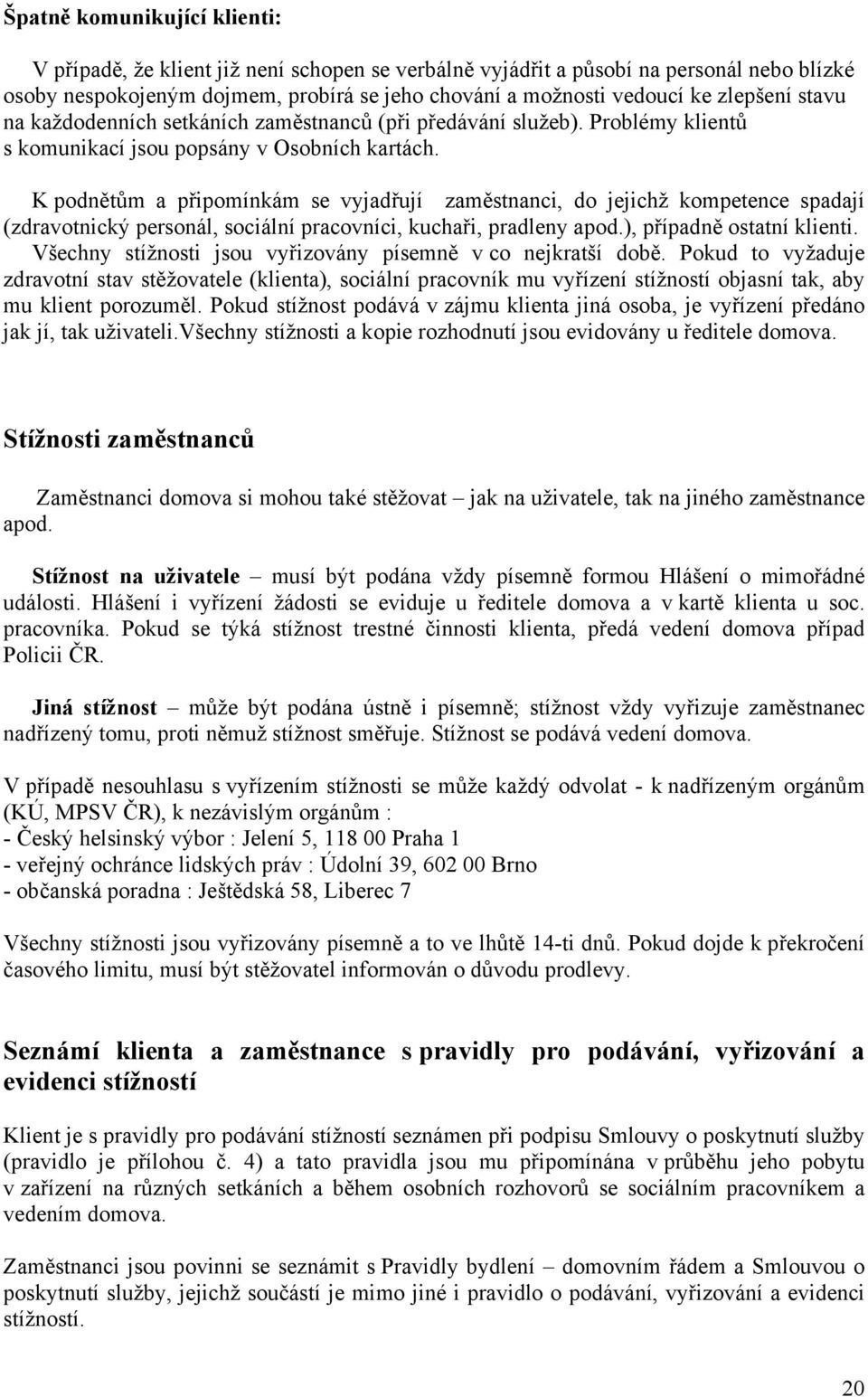 K podnětům a připomínkám se vyjadřují zaměstnanci, do jejichž kompetence spadají (zdravotnický personál, sociální pracovníci, kuchaři, pradleny apod.), případně ostatní klienti.