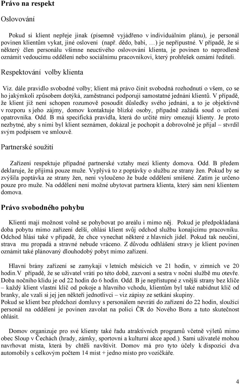 Respektování volby klienta Viz. dále pravidlo svobodné volby; klient má právo činit svobodná rozhodnutí o všem, co se ho jakýmkoli způsobem dotýká, zaměstnanci podporují samostatné jednání klientů.