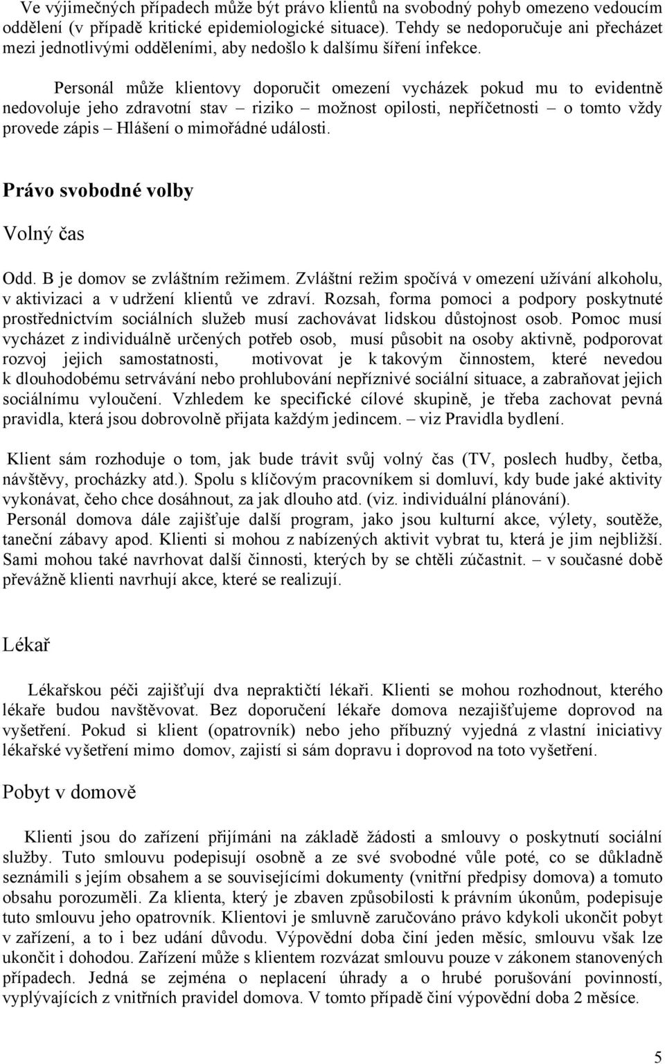 Personál může klientovy doporučit omezení vycházek pokud mu to evidentně nedovoluje jeho zdravotní stav riziko možnost opilosti, nepříčetnosti o tomto vždy provede zápis Hlášení o mimořádné události.