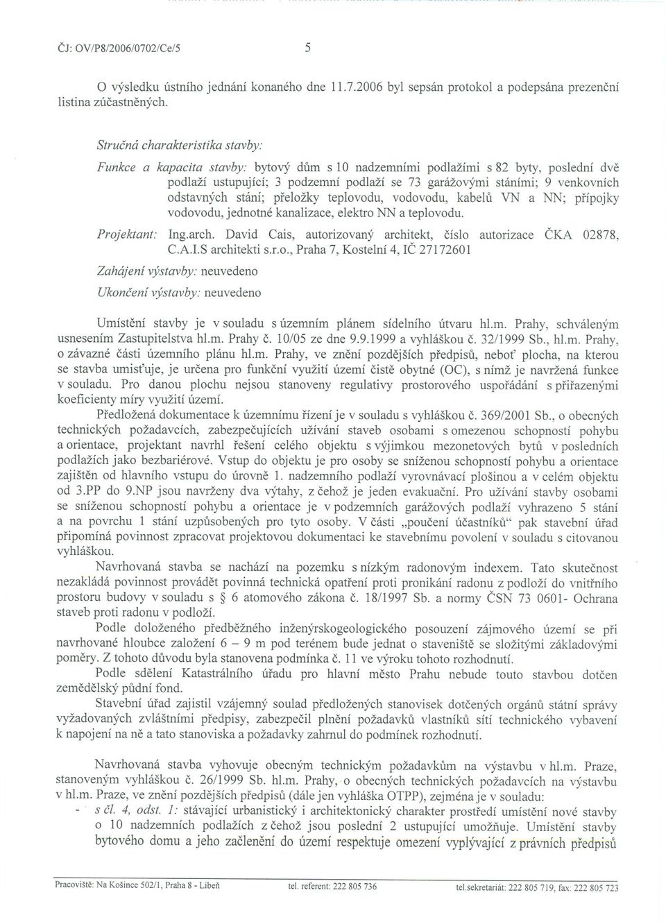 odstavných stání; preložky teplovodu, vodovodu, kabelu VN a NN; prípojky vodovodu, jednotné kanalizace, elektro NN a teplovodu. Projektant: Ing.arch.