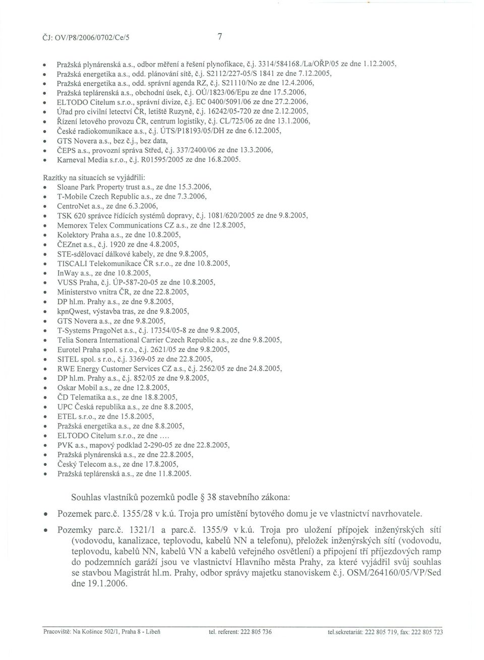 j. EC 0400/5091/06 ze dne 27.2.2006, Úrad pro civilní letectví CR, letište Ruzyne, cj. 16242/05-720 ze dne 2.12.2005, Rízení letového provozu CR, centrum logistiky, c.j. CL/725/06 ze dne 13.1.2006,. Ceské radiokomunikace a.