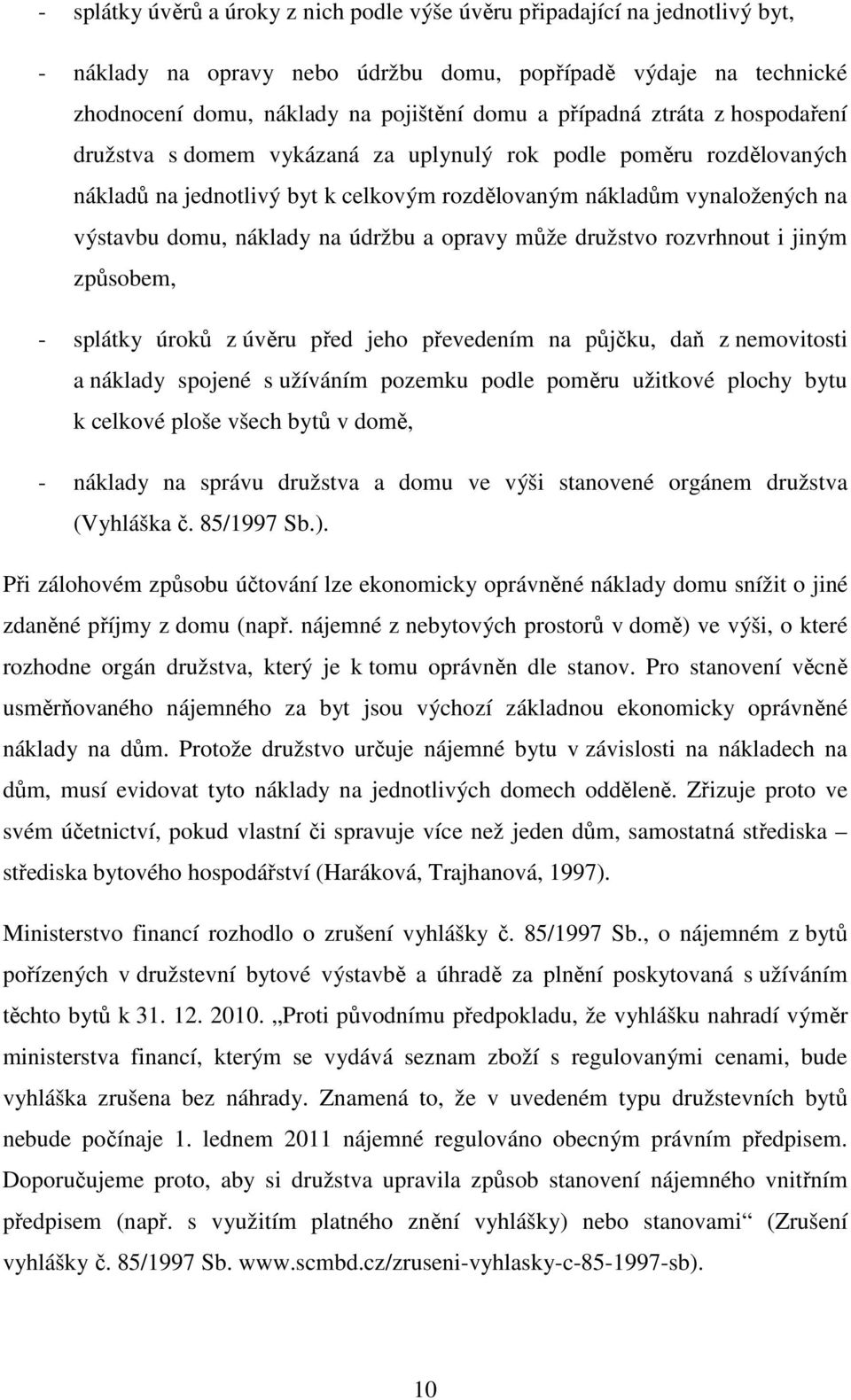 údržbu a opravy může družstvo rozvrhnout i jiným způsobem, - splátky úroků z úvěru před jeho převedením na půjčku, daň z nemovitosti a náklady spojené s užíváním pozemku podle poměru užitkové plochy