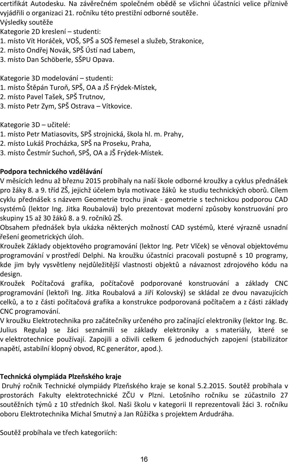 Kategorie 3D modelování studenti: 1. místo Štěpán Turoň, SPŠ, OA a JŠ Frýdek-Místek, 2. místo Pavel Tašek, SPŠ Trutnov, 3. místo Petr Zym, SPŠ Ostrava Vítkovice. Kategorie 3D učitelé: 1.