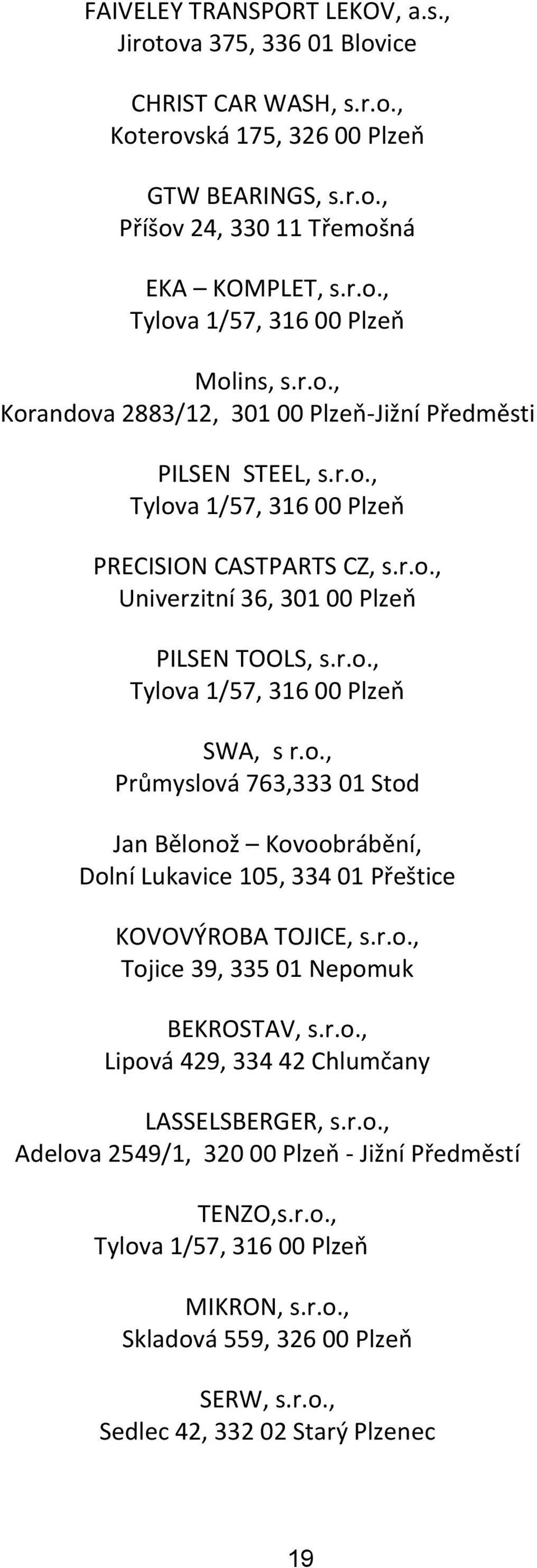 o., Průmyslová 763,333 01 Stod Jan Bělonož Kovoobrábění, Dolní Lukavice 105, 334 01 Přeštice KOVOVÝROBA TOJICE, s.r.o., Tojice 39, 335 01 Nepomuk BEKROSTAV, s.r.o., Lipová 429, 334 42 Chlumčany LASSELSBERGER, s.