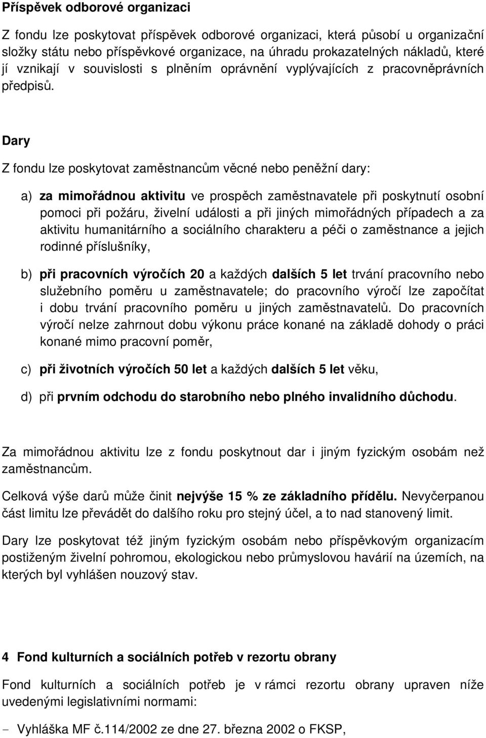 Dary Z fondu lze poskytovat zaměstnancům věcné nebo peněžní dary: a) za mimořádnou aktivitu ve prospěch zaměstnavatele při poskytnutí osobní pomoci při požáru, živelní události a při jiných