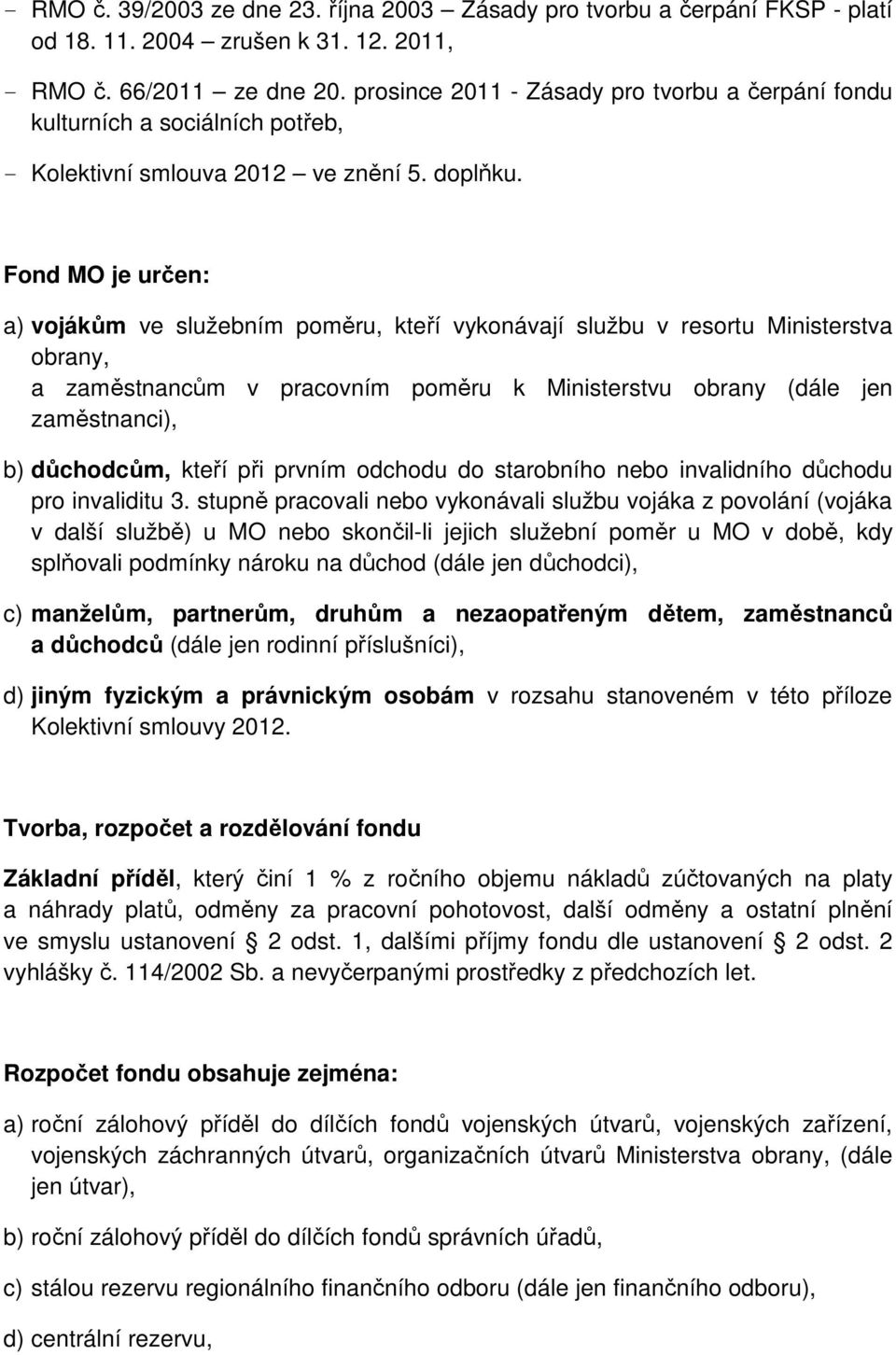 Fond MO je určen: a) vojákům ve služebním poměru, kteří vykonávají službu v resortu Ministerstva obrany, a zaměstnancům v pracovním poměru k Ministerstvu obrany (dále jen zaměstnanci), b) důchodcům,