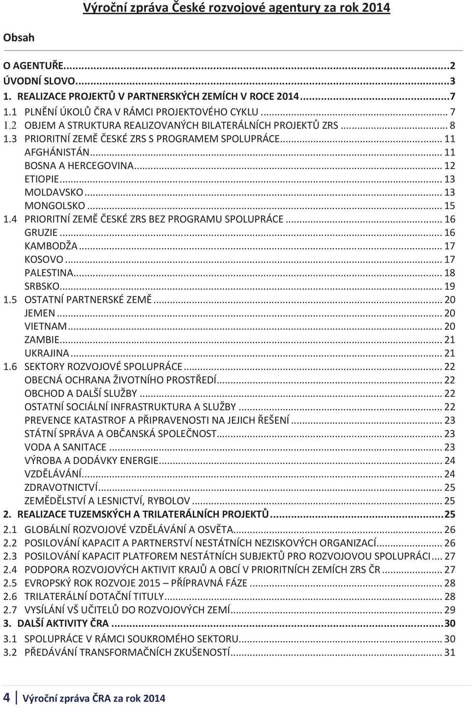 .. 11 BOSNA A HERCEGOVINA... 12 ETIOPIE... 13 MOLDAVSKO... 13 MONGOLSKO... 15 1.4 PRIORITNÍ ZEMĚ ČESKÉ ZRS BEZ PROGRAMU SPOLUPRÁCE... 16 GRUZIE... 16 KAMBODŽA... 17 KOSOVO... 17 PALESTINA... 18 SRBSKO.