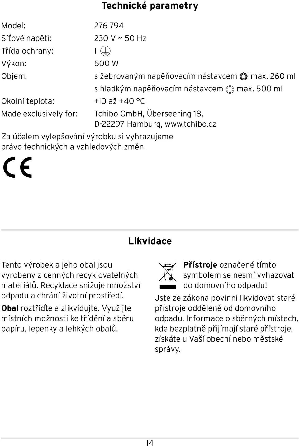 Likvidace Tento výrobek a jeho obal jsou vyrobeny z cenných recyklovatelných materiálů. Recyklace snižuje množství odpadu a chrání životní prostředí. Obal roztřiďte a zlikvidujte.