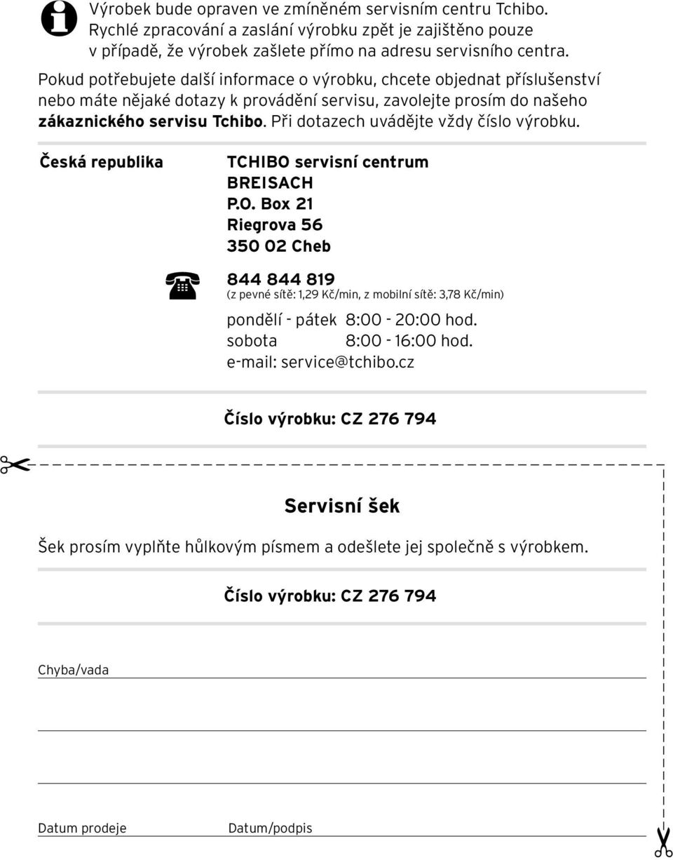 Při dotazech uvádějte vždy číslo výrobku. Česká republika TCHIBO servisní centrum BREISACH P.O. Box 21 Riegrova 56 350 02 Cheb 844 844 819 (z pevné sítě: 1,29 Kč/min, z mobilní sítě: 3,78 Kč/min) pondělí - pátek 8:00-20:00 hod.