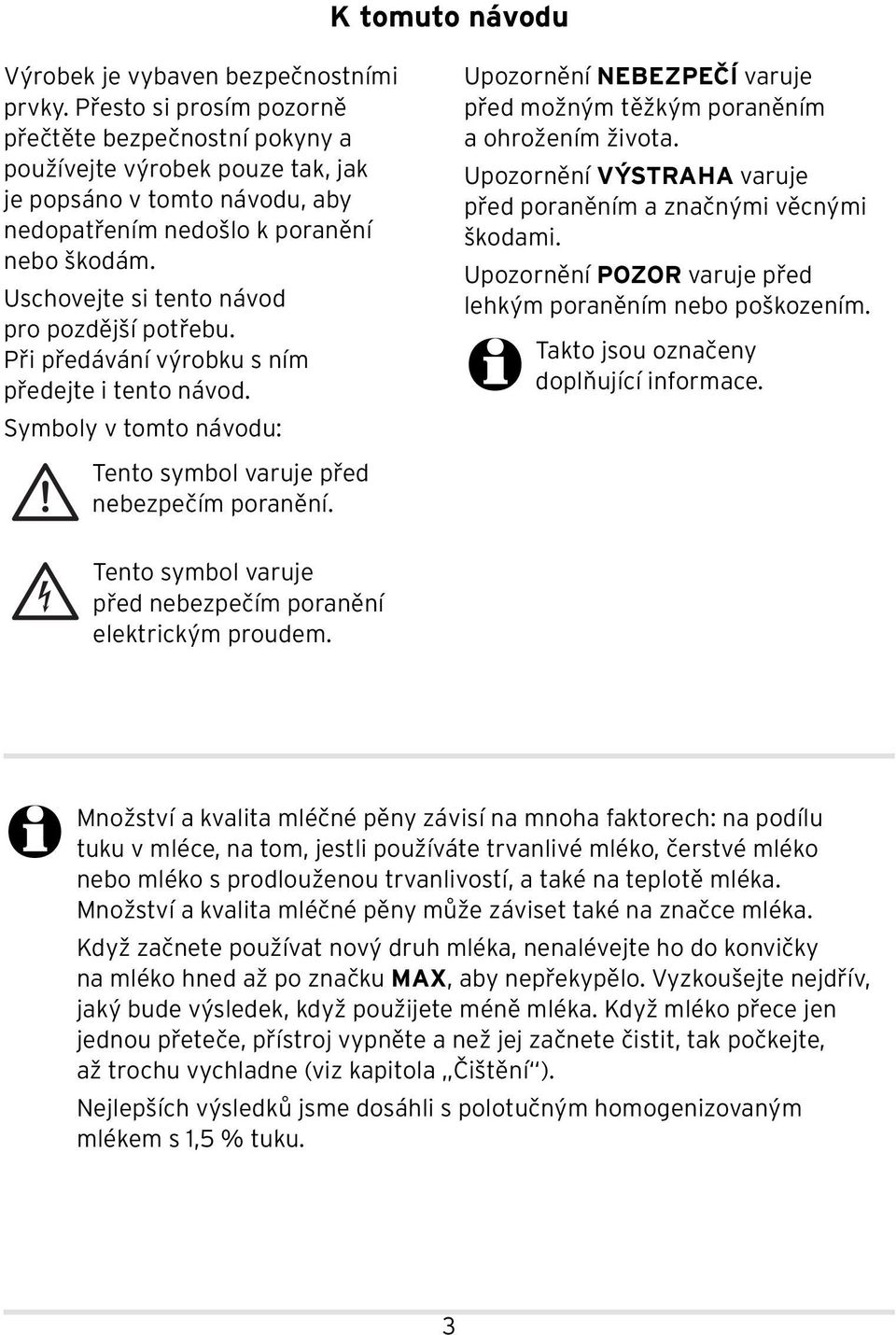 Uschovejte si tento návod pro pozdější potřebu. Při předávání výrobku s ním předejte i tento návod. Symboly v tomto návodu: Tento symbol varuje před nebezpečím poranění.